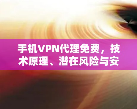 手机VPN代理免费,技术原理、潜在风险与安全建议